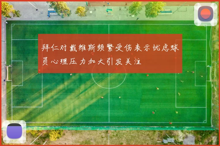 拜仁对戴维斯频繁受伤表示忧虑球员心理压力加大引发关注