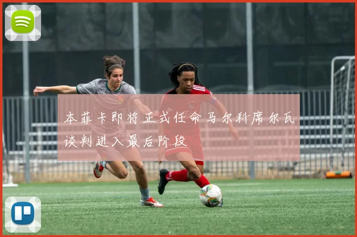 本菲卡即将正式任命马尔科席尔瓦谈判进入最后阶段
