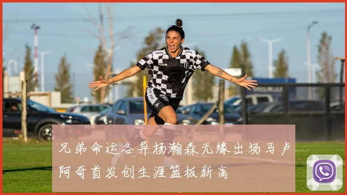 兄弟命运各异杨瀚森无缘出场马卢阿奇首发创生涯篮板新高