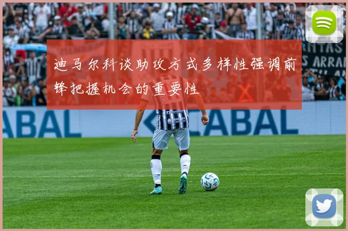 迪马尔科谈助攻方式多样性强调前锋把握机会的重要性